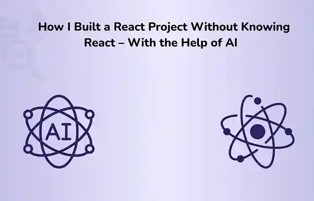 How I Built a React Project Without Knowing React – With the Help of AI