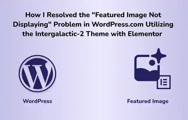 How I Resolved the “Featured Image Not Displaying” Problem in WordPress.com Utilizing the Intergalactic-2 Theme with Elementor